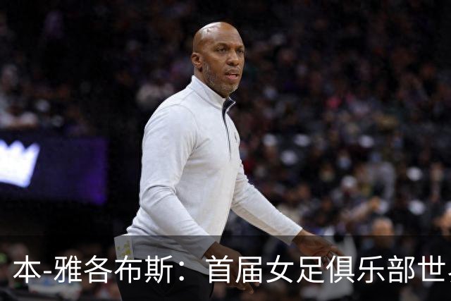 本-雅各布斯:首届女足俱乐部世界杯2028年1月在美国举办