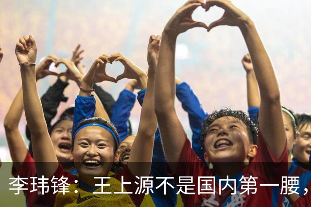 李玮锋:王上源不是国内第一腰,那谁是?吴曦、李源一还是另有其人