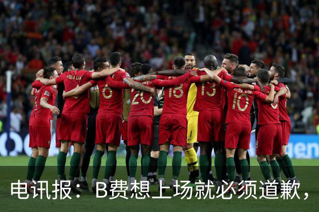电讯报：B费想上场就必须道歉，就算要下课卡里克也不能妥协