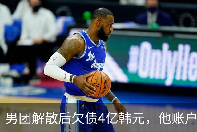 男团解散后欠债4亿韩元，他账户被查封只剩千元