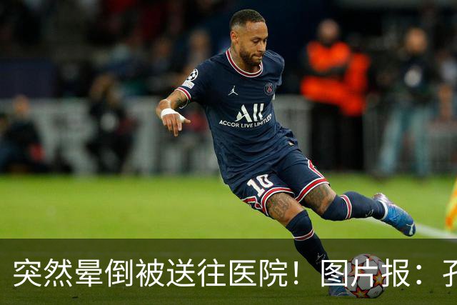 突然晕倒被送往医院!图片报:孔帕尼目前身体情况稳定