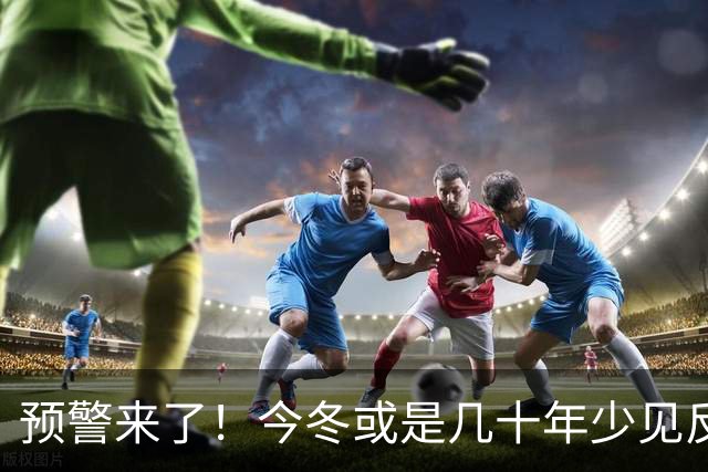预警来了！今冬或是几十年少见反常冬，三大特点，大家要提早防范