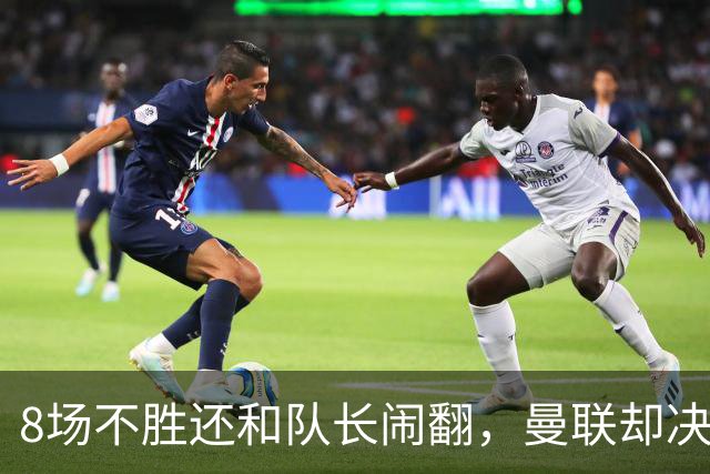 8场不胜还和队长闹翻，曼联却决定不炒卡里克