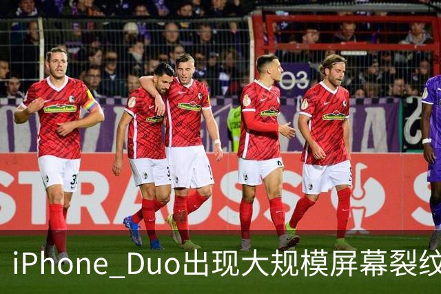 iPhone Duo出现大规模屏幕裂纹事故